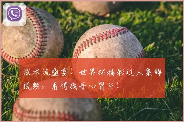 技术流盛宴！世界杯精彩过人集锦视频，看得我手心冒汗！