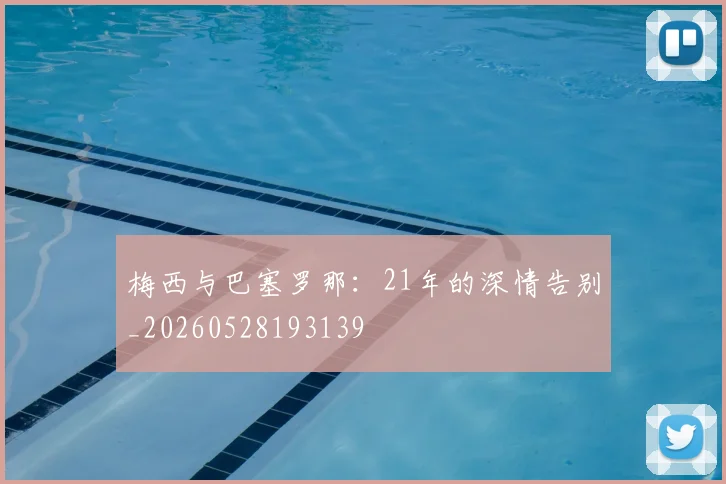 梅西与巴塞罗那：21年的深情告别_20260528193139