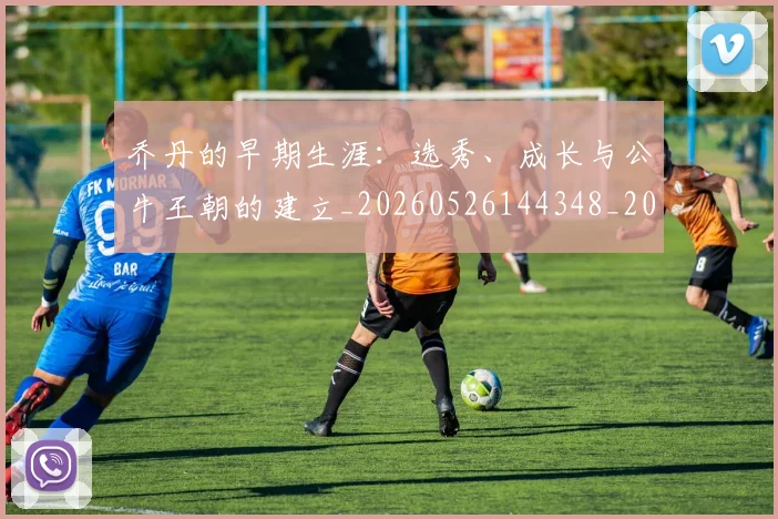 乔丹的早期生涯：选秀、成长与公牛王朝的建立_20260526144348_20260608142423