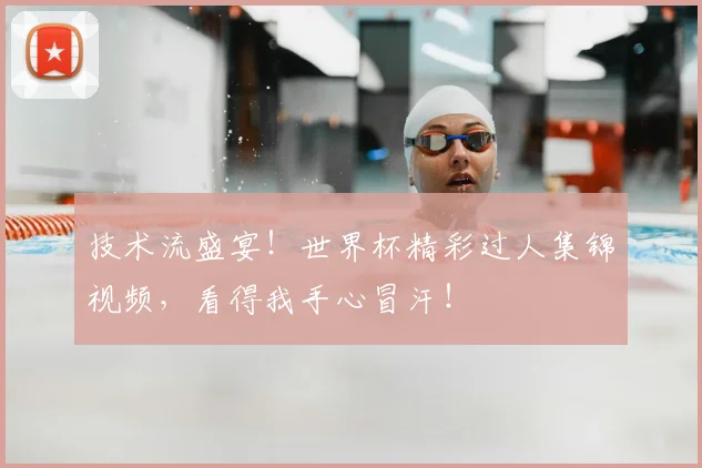 技术流盛宴！世界杯精彩过人集锦视频，看得我手心冒汗！