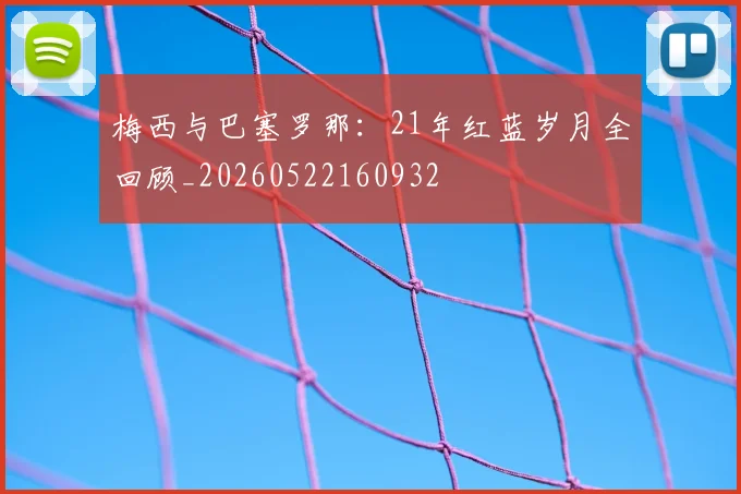 梅西与巴塞罗那：21年红蓝岁月全回顾_20260522160932