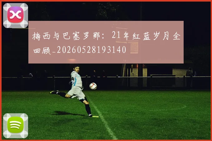 梅西与巴塞罗那:21年红蓝岁月全回顾_20260528193140