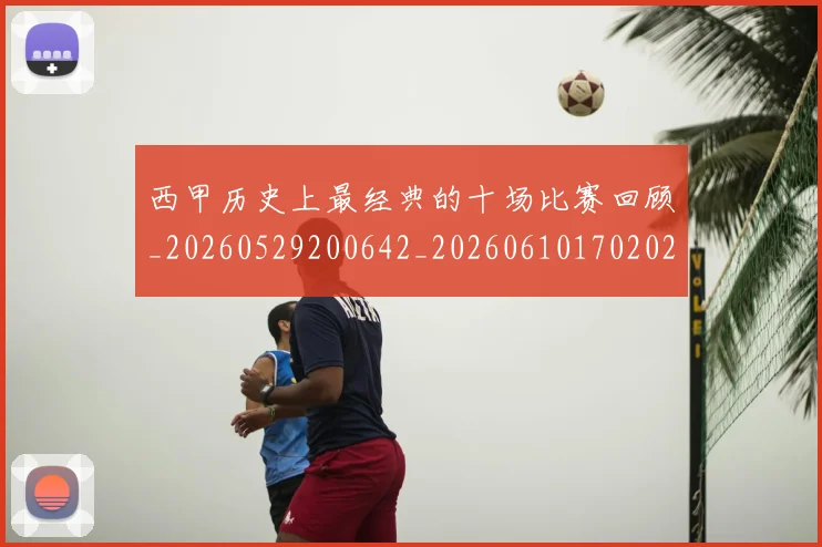 西甲历史上最经典的十场比赛回顾_20260529200642_20260610170202