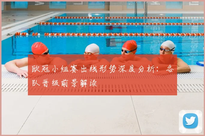 欧冠小组赛出线形势深度分析：各队晋级前景解读