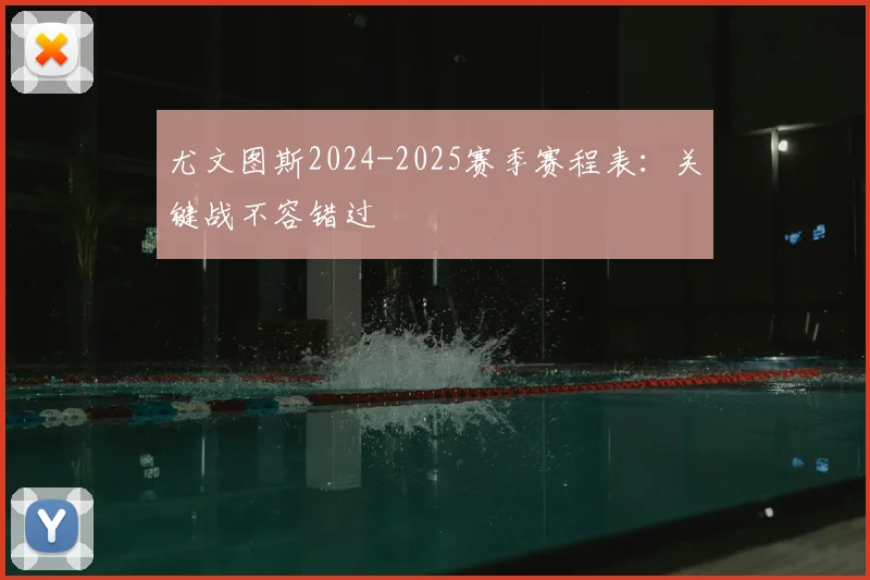 尤文图斯2024-2025赛季赛程表：关键战不容错过