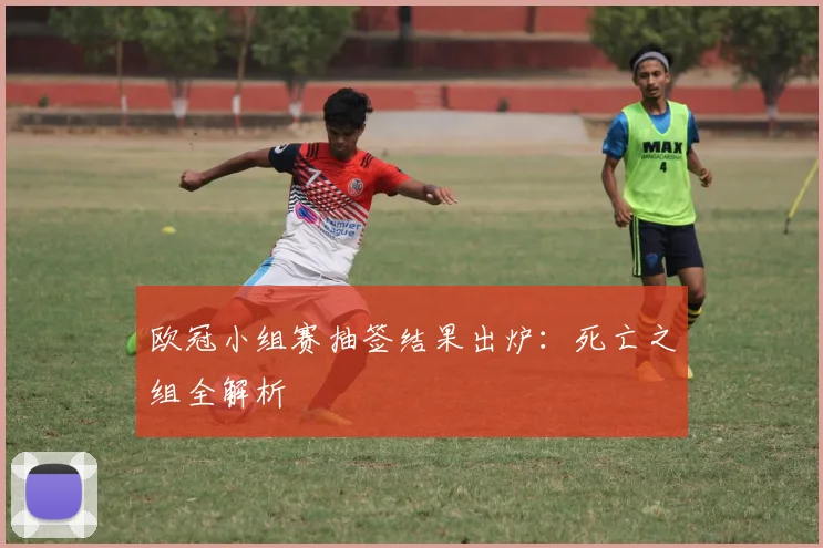 欧冠小组赛抽签结果出炉：死亡之组全解析