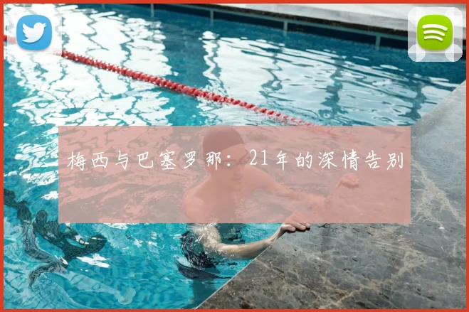 梅西与巴塞罗那：21年的深情告别